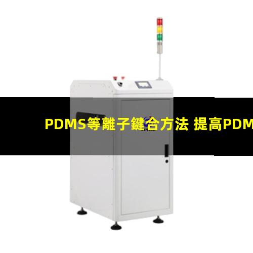 PDMS等離子鍵合方法 提高PDMS表面親水性、生物相容性、附著性